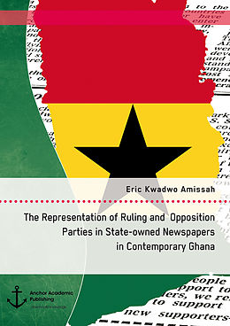 eBook (pdf) The Representation of Ruling and Opposition Parties in State-owned Newspapers in Contemporary Ghana de Eric Kwadwo Amissah
