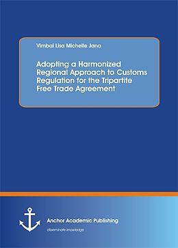 E-Book (pdf) Adopting a Harmonized Regional Approach to Customs Regulation for the Tripartite Free Trade Agreement von Vimbai Lisa Michelle Jana