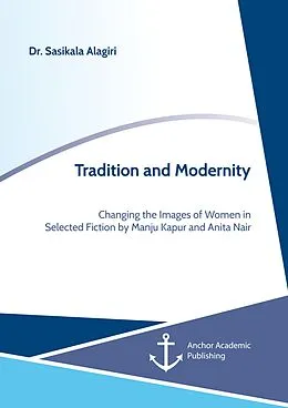 E-Book (pdf) Tradition and Modernity. Changing the Images of Women in Selected Fiction by Manju Kapur and Anita Nair von Sasikala Alagiri