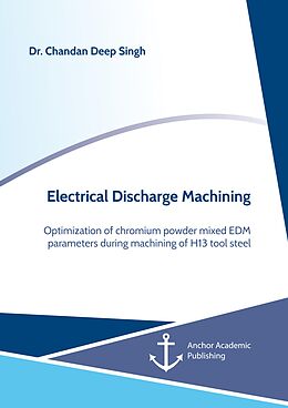 E-Book (pdf) Electrical Discharge Machining. Optimization of chromium powder mixed EDM parameters during machining of H13 tool steel von Chandan Deep Singh