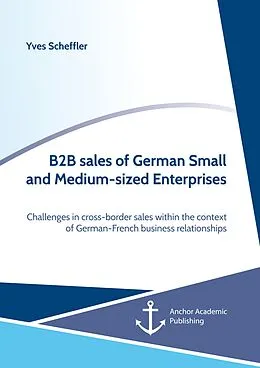E-Book (pdf) B2B sales of German Small and Medium-sized Enterprises. Challenges in cross-border sales within the context of German-French business relationships von Yves Scheffler