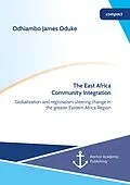 E-Book (pdf) The East Africa Community Integration. Globalization and regionalism steering change in the greater Eastern Africa Region von Odhiambo James Oduke