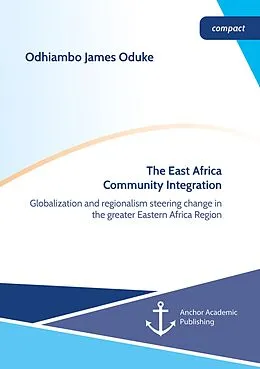 E-Book (pdf) The East Africa Community Integration. Globalization and regionalism steering change in the greater Eastern Africa Region von Odhiambo James Oduke