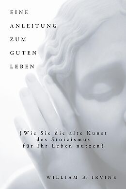 E-Book (pdf) Eine Anleitung zum guten Leben von William B. Irvine, Karin Schuler, Franziska Knupper