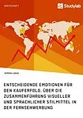 E-Book (epub) Entscheidende Emotionen für den Kauferfolg. Über die Zusammenführung visueller und sprachlicher Stilmittel in der Fernsehwerbung von Verena Laqua