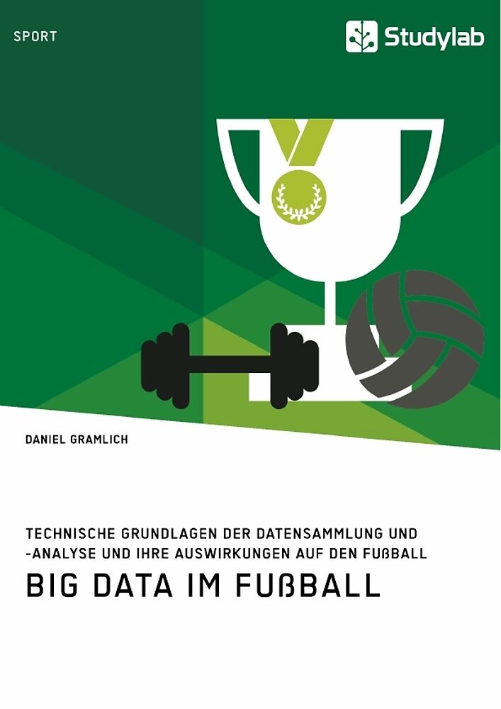 Big Data Im Fussball Technische Grundlagen Der Datensammlung Und Analyse Und Ihre Auswirkungen Auf Den Fussball Daniel Gramlich Buch Kaufen Ex Libris