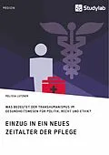 E-Book (pdf) Einzug in ein neues Zeitalter der Pflege. Was bedeutet der Transhumanismus im Gesundheitswesen für Politik, Recht und Ethik? von Melissa Lutzner
