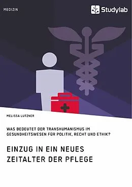 E-Book (pdf) Einzug in ein neues Zeitalter der Pflege. Was bedeutet der Transhumanismus im Gesundheitswesen für Politik, Recht und Ethik? von Melissa Lutzner