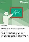 E-Book (pdf) Wie spricht man mit Kindern über den Tod? Die Themen Tod und Trauer im Sachunterricht der Grundschule von Isabell Stock