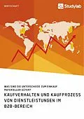 E-Book (pdf) Kaufverhalten und Kaufprozess von Dienstleistungen im B2B-Bereich. Was sind die Unterschiede zum Einkauf materieller Güter? von Stephan Seltzer