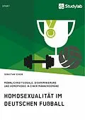 E-Book (pdf) Homosexualität im deutschen Fußball. Männlichkeitsideale, Diskriminierung und Homophobie in einer Männerdomäne von Sebastian Scheib