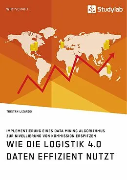 E-Book (pdf) Wie die Logistik 4.0 Daten effizient nutzt. Implementierung eines Data Mining Algorithmus zur Nivellierung von Kommissionierspitzen von Tristan Lizardo