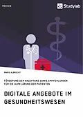 E-Book (pdf) Digitale Angebote im Gesundheitswesen. Förderung der Akzeptanz sowie Empfehlungen für die Aufklärung der Patienten von Marie Albrecht
