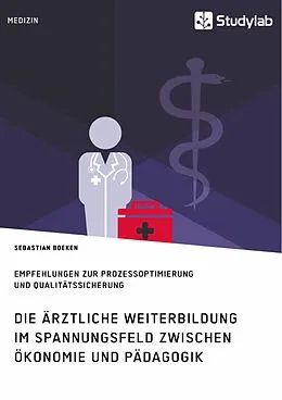 E-Book (pdf) Die ärztliche Weiterbildung im Spannungsfeld zwischen Ökonomie und Pädagogik. Empfehlungen zur Prozessoptimierung und Qualitätssicherung von Sebastian Boeken