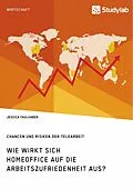 E-Book (pdf) Wie wirkt sich Homeoffice auf die Arbeitszufriedenheit aus? Chancen und Risiken der Telearbeit von Jessica Faulhaber