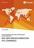 E-Book (pdf) Das Data Driven Marketing im E-Commerce. Erfolgschancen und Herausforderungen für Unternehmen von Philipp Becker