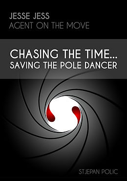 eBook (epub) Jesse Jess - Agent on the move - Chasing the Time...Saving the Pole Dancer de Stjepan Polic