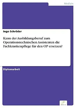 E-Book (pdf) Kann der Ausbildungsberuf zum Operationstechnischen Assistenten die Fachkrankenpflege für den OP ersetzen? von Ingo Schröder