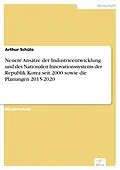E-Book (pdf) Neuere Ansätze der Industrieentwicklung und des Nationalen Innovationssystems der Republik Korea seit 2000 sowie die Planungen 2015-2020 von Arthur Schüle