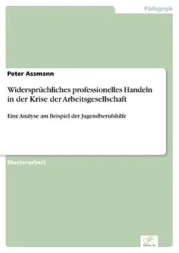 E-Book (pdf) Widersprüchliches professionelles Handeln in der Krise der Arbeitsgesellschaft von Peter Assmann