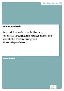 E-Book (pdf) Reproduktion der symbolischen, lebensstil-spezifischen Muster durch die werbliche Inszenierung von Kosmetikprodukten von Helena Jowitsch