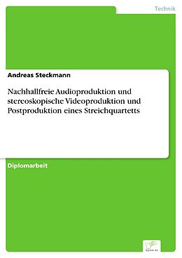 E-Book (pdf) Nachhallfreie Audioproduktion und stereoskopische Videoproduktion und Postproduktion eines Streichquartetts von Andreas Steckmann