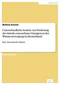 E-Book (pdf) Unterschiedliche Ansätze zur Förderung des Anteils erneuerbarer Energien in der Wärmeversorgung in Deutschland von Bettina Greiner
