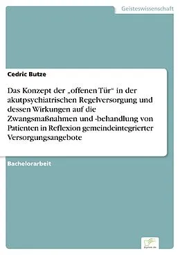E-Book (pdf) Das Konzept der "offenen Tür" in der akutpsychiatrischen Regelversorgung und dessen Wirkungen auf die Zwangsmaßnahmen und -behandlung von Patienten in Reflexion gemeindeintegrierter Versorgungsangebote von Cedric Butze