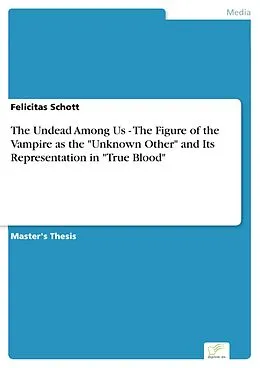 E-Book (pdf) The Undead Among Us - The Figure of the Vampire as the "Unknown Other" and Its Representation in "True Blood" von Felicitas Schott