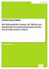 E-Book (pdf) Die Kulturpolitik Cosimo I. de' Medicis am Beispiel der Accademia Fiorentina und des Perseus Benvenuto Cellinis von Santina Aurora Buzzo