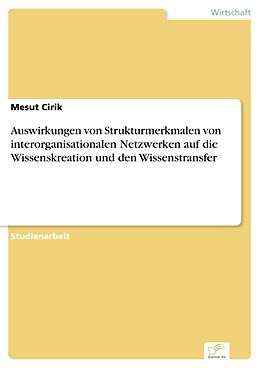 E-Book (pdf) Auswirkungen von Strukturmerkmalen von interorganisationalen Netzwerken auf die Wissenskreation und den Wissenstransfer von Mesut Cirik