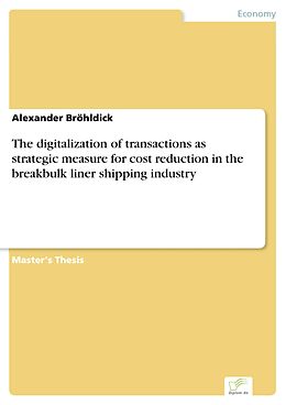 E-Book (pdf) The digitalization of transactions as strategic measure for cost reduction in the breakbulk liner shipping industry von Alexander Bröhldick