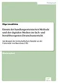E-Book (pdf) Einsatz der handlungsorientierten Methode und der digitalen Medien im fach- und berufsbezogenen Deutschunterricht von Olga Levakhina