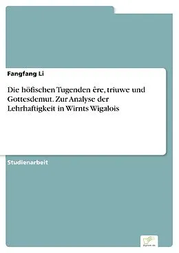 E-Book (pdf) Die höfischen Tugenden êre, triuwe und Gottesdemut. Zur Analyse der Lehrhaftigkeit in Wirnts Wigalois von Fangfang Li