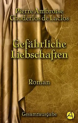 E-Book (epub) Gefährliche Liebschaften. Gesamtausgabe von Pierre Ambroise Choderlos de Laclos