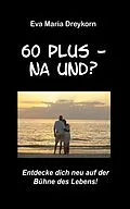 E-Book (epub) 60 plus - na und? von Eva Maria Dreykorn