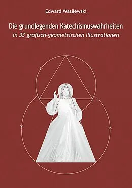 E-Book (epub) Die grundlegenden Katechismuswahrheiten in 33 grafisch-geometrischen Illustrationen von Edward Wasilewski