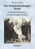 E-Book (epub) Die Wunderheilungen Jesus und ihre Bedeutung für die heutige Medizin von Thomas Vetter