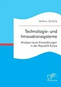 E-Book (pdf) Technologie- und Innovationssysteme. Analyse neuer Entwicklungen in der Republik Korea von Arthur Schüle