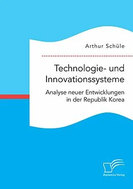 E-Book (pdf) Technologie- und Innovationssysteme. Analyse neuer Entwicklungen in der Republik Korea von Arthur Schüle