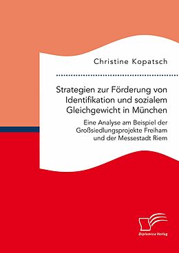 E-Book (pdf) Strategien zur Förderung von Identifikation und sozialem Gleichgewicht in München. Eine Analyse am Beispiel der Großsiedlungsprojekte Freiham und der Messestadt Riem von Christine Kopatsch