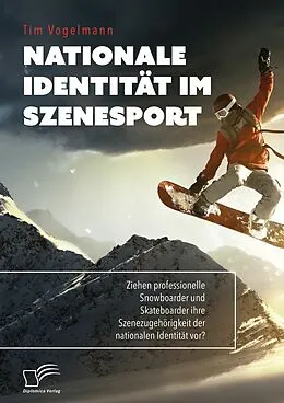 E-Book (pdf) Nationale Identität im Szenesport. Ziehen professionelle Snowboarder und Skateboarder ihre Szenezugehörigkeit der nationalen Identität vor? von Tim Vogelmann