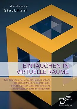 E-Book (pdf) Eintauchen in virtuelle Räume. Das Erfahren eines virtuellen Raumes anhand der nachhallfreien Audioproduktion, stereoskopischen Videoproduktion und Postproduktion eines Streichquartetts von Andreas Steckmann