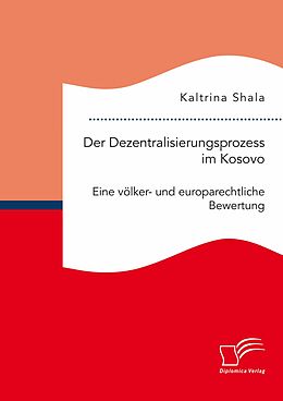 E-Book (pdf) Der Dezentralisierungsprozess im Kosovo. Eine völker- und europarechtliche Bewertung von Kaltrina Shala