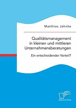 E-Book (pdf) Qualitätsmanagement in kleinen und mittleren Unternehmensberatungen. Ein entscheidender Vorteil? von Matthias Jahnke