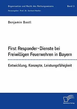 E-Book (pdf) First Responder-Dienste bei Freiwilligen Feuerwehren in Bayern. Entwicklung, Konzepte, Leistungsfähigkeit von Benjamin Bastl, Gerhard Nadler