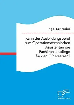 E-Book (pdf) Kann der Ausbildungsberuf zum Operationstechnischen Assistenten die Fachkrankenpflege für den OP ersetzen? von Ingo Schröder