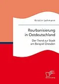 E-Book (pdf) Reurbanisierung in Ostdeutschland. Der Trend zur Stadt am Beispiel Dresden von Kristin Lehmann