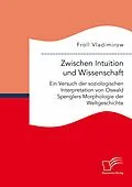 E-Book (pdf) Zwischen Intuition und Wissenschaft. Ein Versuch der soziologischen Interpretation von Oswald Spenglers Morphologie der Weltgeschichte von Froll Vladimirow