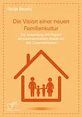 E-Book (pdf) Die Vision einer neuen Familienkultur: Die Anwendung von Rogers' personenzentriertem Ansatz auf das Zusammenleben von Nadja Baudry